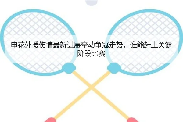 申花外援伤情最新进展牵动争冠走势，谁能赶上关键阶段比赛